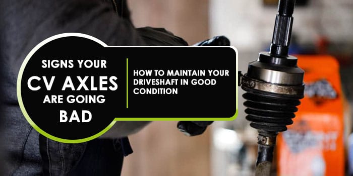 Signs Your CV Axles Are Going Bad – How To Maintain Your Driveshaft In Good Condition
