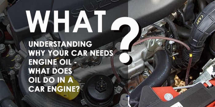 Understanding Why Your Car Needs Engine Oil – What Does Oil Do In A Car Engine?